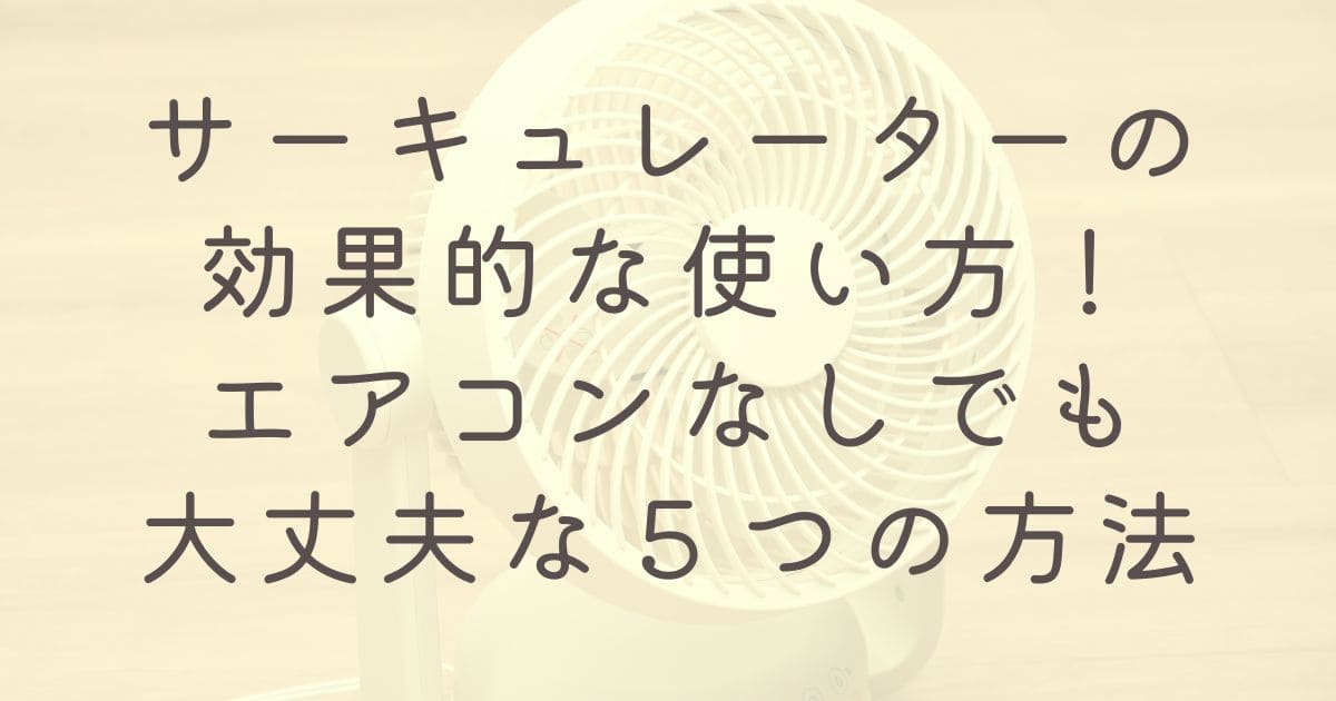 サーキュレーターの効果的な使い方！エアコンなしでも大丈夫な５つの方法